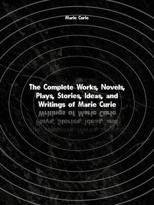 cover image of The Complete Works, Novels, Plays, Stories, Ideas, and Writings of Marie Curie